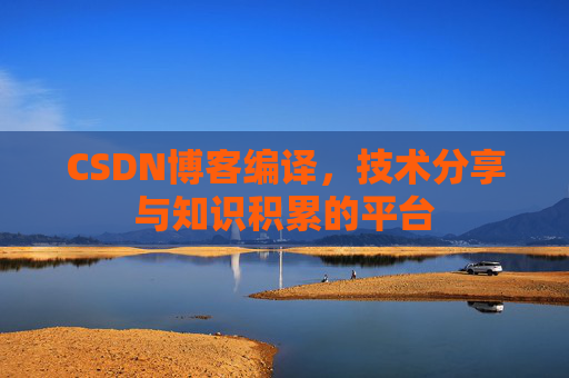 CSDN博客编译，技术分享与知识积累的平台